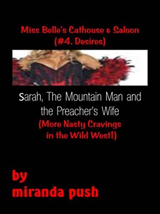 Miss Belles Cathouse & Saloon (#4, Desires) Sarah, The Mountain Man and The Preachers Wife (More Nasty Cravings in the Wild West) Miranda Push Miss Belles Cathouse & Saloon (#4, Desires) Sarah, The Mountain Man and The Preachers Wife (More Nasty Cravings in the Wild West) Miranda Push