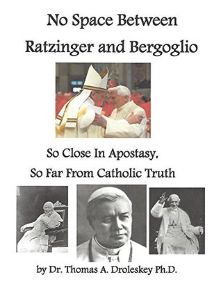 No Space Between Ratzinger and Bergoglio Thomas Droleskey No Space Between Ratzinger and Bergoglio Thomas Droleskey