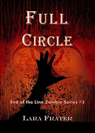 Full Circle: End of the Line Zombie Series #3 Lara Frater Full Circle: End of the Line Zombie Series #3 Lara Frater
