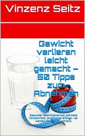 Gewicht verlieren leicht gemacht - 50 Tipps zum Abnehmen: Gesunder Gewichtsverlust, schnelle Fortschritte, langfristige Erfolge - So werden Sie endlich schlank Vinzenz Seitz Gewicht verlieren leicht gemacht - 50 Tipps zum Abnehmen: Gesunder Gewichtsverlust, schnelle Fortschritte, langfristige Erfolge - So werden Sie endlich schlank Vinzenz Seitz