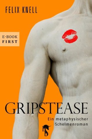 Gripstease: Ein metaphysischer Schelmenroman Felix Knell Gripstease: Ein metaphysischer Schelmenroman Felix Knell