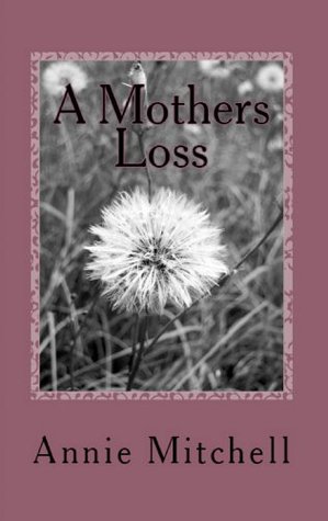 A MOTHERS LOSS: True words straight from a mothers heart. Annie Mitchell A MOTHERS LOSS: True words straight from a mothers heart. Annie Mitchell