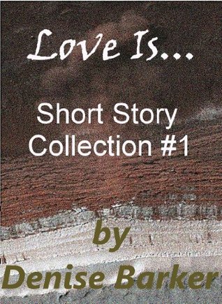 Love Is... Short Story Collection #1 Denise Barker Love Is... Short Story Collection #1 Denise Barker