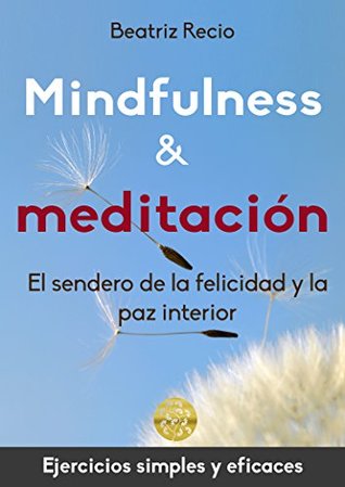 Mindfulness y meditación: El sendero de la felicidad y la paz interior Beatriz Recio Mindfulness y meditación: El sendero de la felicidad y la paz interior Beatriz Recio
