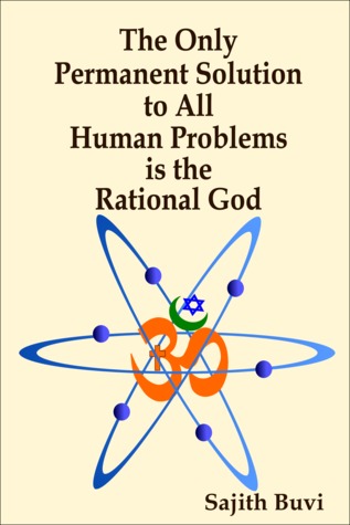 The Only Permanent Solution to All Human Problems is the Rational God Sajith Buvi The Only Permanent Solution to All Human Problems is the Rational God Sajith Buvi