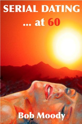 Serial Dating...at 60 Bob Moody Serial Dating...at 60 Bob Moody