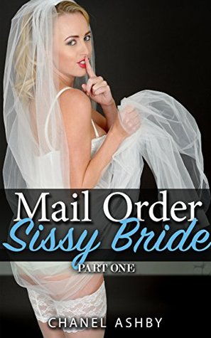 Mail Order Sissy Bride - Part 1 Chanel Ashby Mail Order Sissy Bride - Part 1 Chanel Ashby