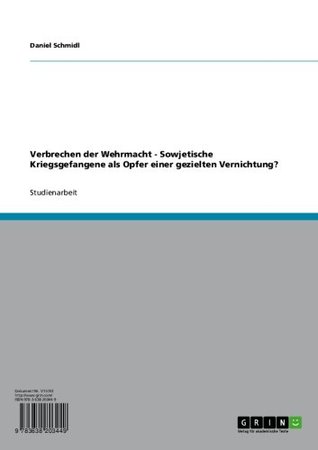 Verbrechen der Wehrmacht - Sowjetische Kriegsgefangene als Opfer einer gezielten Vernichtung? Daniel Schmidl Verbrechen der Wehrmacht - Sowjetische Kriegsgefangene als Opfer einer gezielten Vernichtung? Daniel Schmidl