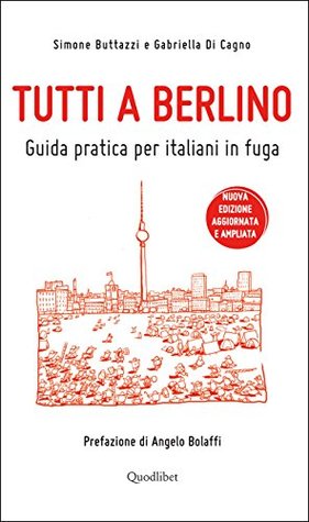 Tutti a Berlino. Guida pratica per italiani in fuga (Nuova edizione) Simone Buttazzi Tutti a Berlino. Guida pratica per italiani in fuga (Nuova edizione) Simone Buttazzi