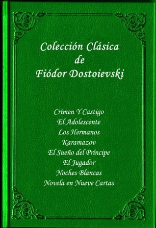 Coleccion Clasica (Crimen Y Castigo, El Adolescente, Los Hermanos Karamazov, El Sueño del Príncipe, El Jugador, Noches Blancas, Novela en Nueve Cartas) Fyodor Dostoyevsky Coleccion Clasica (Crimen Y Castigo, El Adolescente, Los Hermanos Karamazov, El Sueño del Príncipe, El Jugador, Noches Blancas, Novela en Nueve Cartas) Fyodor Dostoyevsky