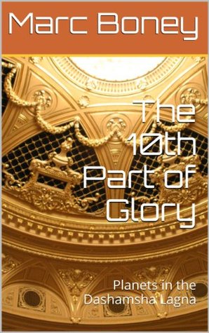 The 10th Part of Glory: Planets in the Dashamsha Lagna Marc Boney The 10th Part of Glory: Planets in the Dashamsha Lagna Marc Boney