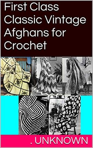 First Class Classic Vintage Afghans for Crochet . Unknown First Class Classic Vintage Afghans for Crochet . Unknown