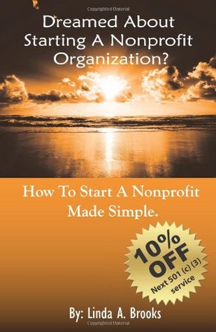 Dreamed About Starting A Nonprofit Organization?: How To Start A Nonprofit - Made Simple Linda A. Brooks Dreamed About Starting A Nonprofit Organization?: How To Start A Nonprofit - Made Simple Linda A. Brooks