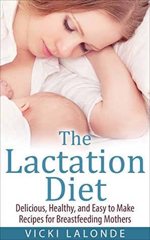 The Lactation Diet: Delicious, Healthy, and Easy to Make Recipes for Breastfeeding Mothers Vicki Lalonde The Lactation Diet: Delicious, Healthy, and Easy to Make Recipes for Breastfeeding Mothers Vicki Lalonde