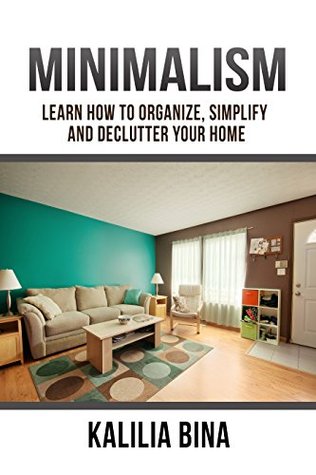Minimalism: Learn How To Organize, Simplify And Declutter Your Home (cleaning Book 1) Kalilia Bina Minimalism: Learn How To Organize, Simplify And Declutter Your Home (cleaning Book 1) Kalilia Bina