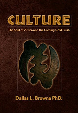 Culture: The Soul of Africa and the Coming Gold Rush (Culture the Soul of Africa Book 1) Dallas Browne Culture: The Soul of Africa and the Coming Gold Rush (Culture the Soul of Africa Book 1) Dallas Browne