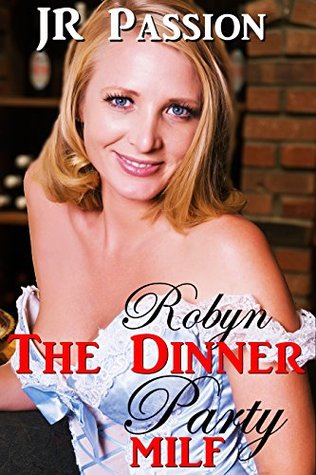 Robyn: The Dinner Party MILF: The Flirt Who Said Were Going To Youre Place JR Passion Robyn: The Dinner Party MILF: The Flirt Who Said Were Going To Youre Place JR Passion