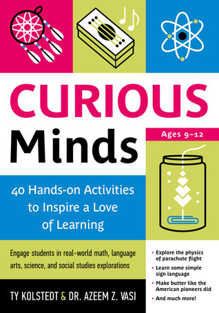 Curious Minds: 40 Hands-on Activities to Inspire a Love of Learning Ty Kolstedt Curious Minds: 40 Hands-on Activities to Inspire a Love of Learning Ty Kolstedt