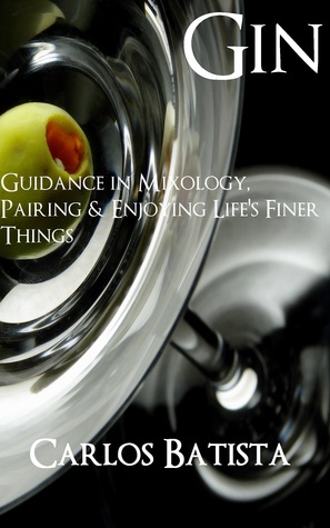 Gin: Guidance in Mixology, Pairing & Enjoying Life’s Finer Things Carlos Batista Gin: Guidance in Mixology, Pairing & Enjoying Life’s Finer Things Carlos Batista
