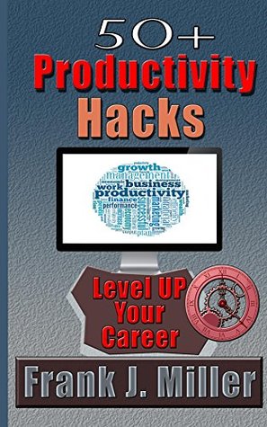50+ Productivity Hacks - Level Up Your Career And Become Successful: Become a millionaier (Time management, passive income, achieve success, achieve financial freedom Book 1) Frank J. Miller 50+ Productivity Hacks - Level Up Your Career And Become Successful: Become a millionaier (Time management, passive income, achieve success, achieve financial freedom Book 1) Frank J. Miller