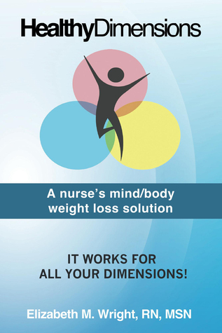 Healthy Dimension: A nurses mind/body weight loss solution Elizabeth Wright Healthy Dimension: A nurses mind/body weight loss solution Elizabeth Wright