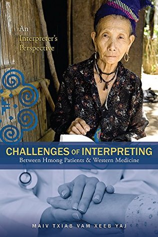 Challenges Of Interpreting Between Hmong Patients & Western Medicine: An Interpreters Perspective Maiv Txiab Vam Xeeb Yaj Challenges Of Interpreting Between Hmong Patients & Western Medicine: An Interpreters Perspective Maiv Txiab Vam Xeeb Yaj