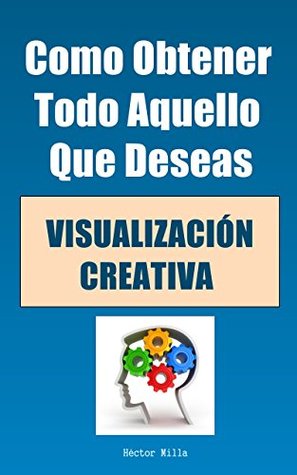 Visualización Creativa: Como Obtener Todo Aquello Que Deseas Hector Milla Visualización Creativa: Como Obtener Todo Aquello Que Deseas Hector Milla