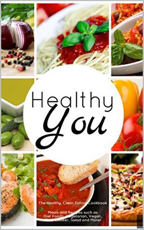 Healthy You: The Healthy, Clean Eating Cookbook: Meals and Recipes such as Diet Foods, Vegetarian, Vegan, Slow Cooker, Salad and More! MaryBeth Clyde Healthy You: The Healthy, Clean Eating Cookbook: Meals and Recipes such as Diet Foods, Vegetarian, Vegan, Slow Cooker, Salad and More! MaryBeth Clyde