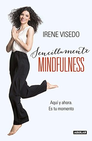Sencillamente mindfulness: Aquí y ahora. Es tu momento Irene Visedo Sencillamente mindfulness: Aquí y ahora. Es tu momento Irene Visedo