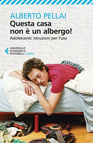 Questa casa non è un albergo!: Adolescenti: istruzioni per luso Alberto Pellai Questa casa non è un albergo!: Adolescenti: istruzioni per luso Alberto Pellai
