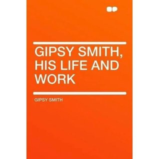 GIPSY SMITH -- HIS LIFE AND WORK Gipsy Smith GIPSY SMITH -- HIS LIFE AND WORK Gipsy Smith