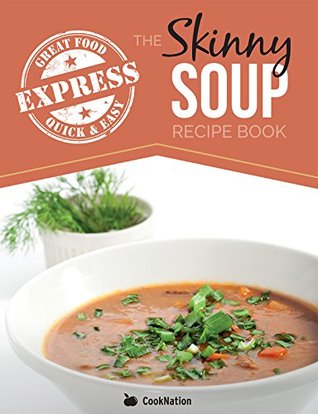 The Skinny Express Soup Recipe Book: Quick & Easy, Delicious, Low Calorie Soup Recipes. All Under 100, 200, 300 & 400 Calories Cooknation The Skinny Express Soup Recipe Book: Quick & Easy, Delicious, Low Calorie Soup Recipes. All Under 100, 200, 300 & 400 Calories Cooknation
