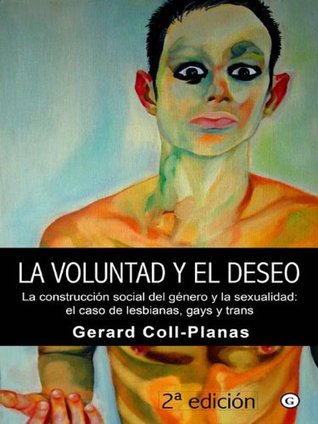 La voluntad y el deseo - La construcción social del género y la sexualidad: el caso de lesbianas, gays y trans Gerard Coll-Planas La voluntad y el deseo - La construcción social del género y la sexualidad: el caso de lesbianas, gays y trans Gerard Coll-Planas