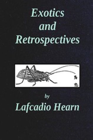 Exotics and Retrospectives Lafcadio Hearn Exotics and Retrospectives Lafcadio Hearn