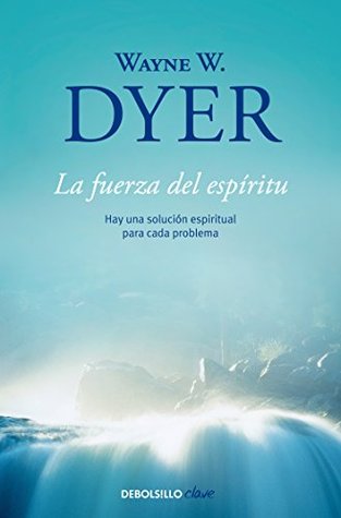 La fuerza del espíritu: Hay una solución espiritual para cada problema Wayne W. Dyer La fuerza del espíritu: Hay una solución espiritual para cada problema Wayne W. Dyer