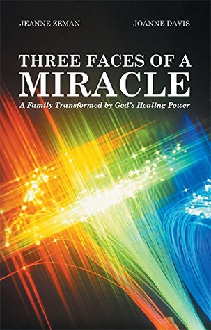 Three Faces of a Miracle: A Family Transformed Gods Healing Power by Jeanne Zeman Three Faces of a Miracle: A Family Transformed Gods Healing Power by Jeanne Zeman