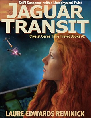 Jaguar Transit: SciFi Suspense with a Metaphysical twist (Crystal Ceres Time Travel Books #2) Laure Edwards Reminick Jaguar Transit: SciFi Suspense with a Metaphysical twist (Crystal Ceres Time Travel Books #2) Laure Edwards Reminick