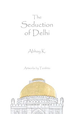 The Seduction of Delhi Abhay K The Seduction of Delhi Abhay K