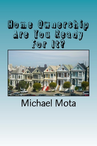 Home Ownership, Are You Ready For It? Michael Mota Home Ownership, Are You Ready For It? Michael Mota