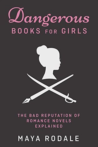 Dangerous Books For Girls: The Bad Reputation of Romance Novels Explained: Expanded Edition