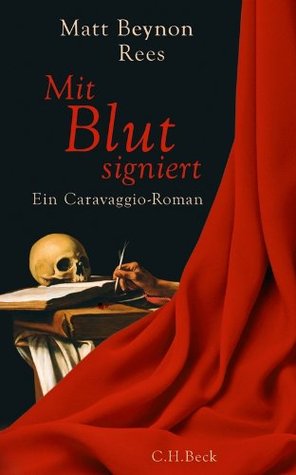 Mit Blut signiert: Ein Caravaggio-Roman Matt Beynon Rees Mit Blut signiert: Ein Caravaggio-Roman Matt Beynon Rees