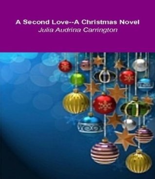 A Second Love--A Book in Honor of Christmas Julia Audrina Carrington A Second Love--A Book in Honor of Christmas Julia Audrina Carrington
