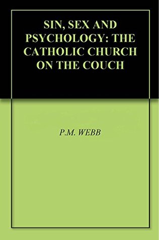 SIN, SEX AND PSYCHOLOGY: THE CATHOLIC CHURCH ON THE COUCH P.M. WEBB SIN, SEX AND PSYCHOLOGY: THE CATHOLIC CHURCH ON THE COUCH P.M. WEBB