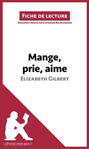 Mange, prie, aime dElizabeth Gilbert (Fiche de lecture): Résumé complet et analyse détaillée de loeuvre Catherine Bourguignon Mange, prie, aime dElizabeth Gilbert (Fiche de lecture): Résumé complet et analyse détaillée de loeuvre Catherine Bourguignon