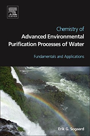 Chemistry of Advanced Environmental Purification Processes of Water: Fundamentals and Applications Erik Sogaard Chemistry of Advanced Environmental Purification Processes of Water: Fundamentals and Applications Erik Sogaard