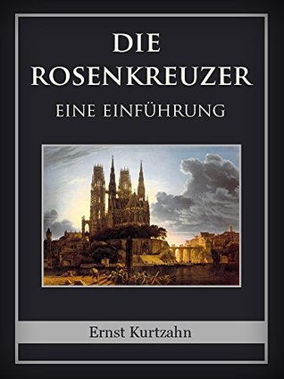 Die Rosenkreuzer Ernst Kurtzahn Die Rosenkreuzer Ernst Kurtzahn