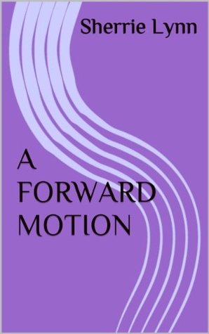 A FORWARD MOTION Sherrie Lynn A FORWARD MOTION Sherrie Lynn