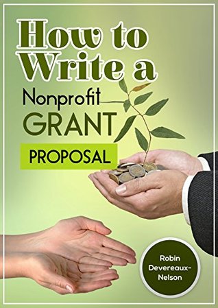 How to Write a Nonprofit Grant Proposal: Writing Winning Proposals to Fund Your Programs and Projects Robin Devereaux-Nelson How to Write a Nonprofit Grant Proposal: Writing Winning Proposals to Fund Your Programs and Projects Robin Devereaux-Nelson