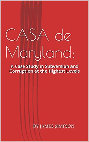 CASA de Maryland: A Case Study in Subversion and Corruption at the Highest Levels James Simpson CASA de Maryland: A Case Study in Subversion and Corruption at the Highest Levels James Simpson