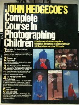 John Hedgecoes Complete Course in Photographing Children John Hedgecoe John Hedgecoes Complete Course in Photographing Children John Hedgecoe
